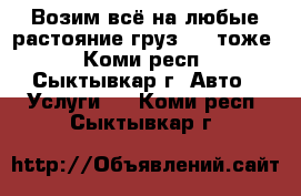 Возим всё на любые растояние груз 200 тоже - Коми респ., Сыктывкар г. Авто » Услуги   . Коми респ.,Сыктывкар г.